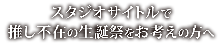 スタジオサイトルで推し不在の生誕祭をお考えの方へ